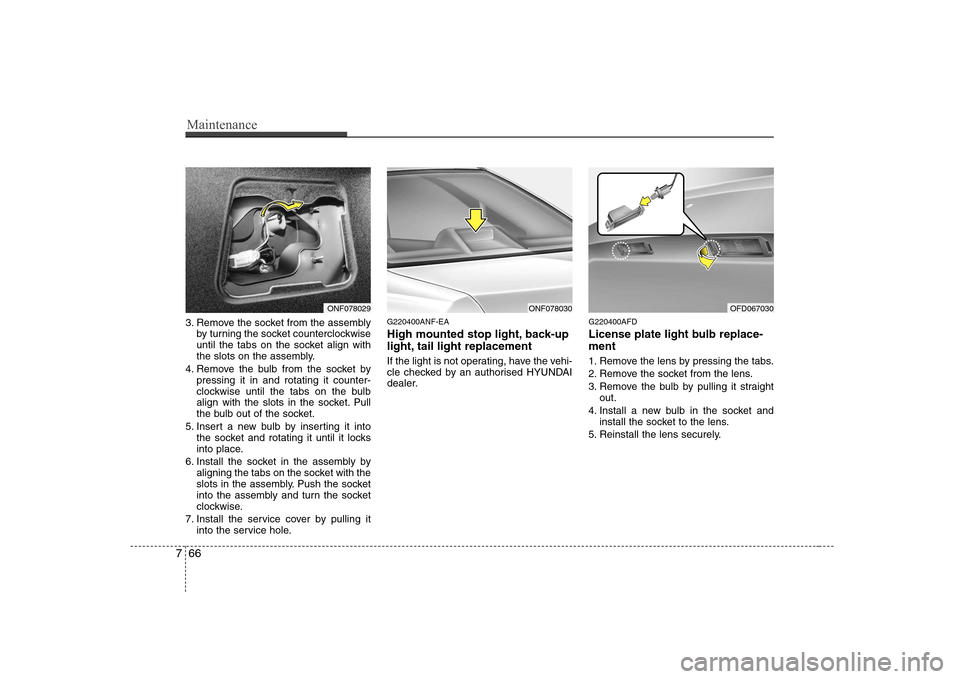 Hyundai Sonata 2009  Owners Manual - RHD (UK, Australia) Maintenance
66
7
3. Remove the socket from the assembly
by turning the socket counterclockwise 
until the tabs on the socket align with
the slots on the assembly.
4. Remove the bulb from the socket by