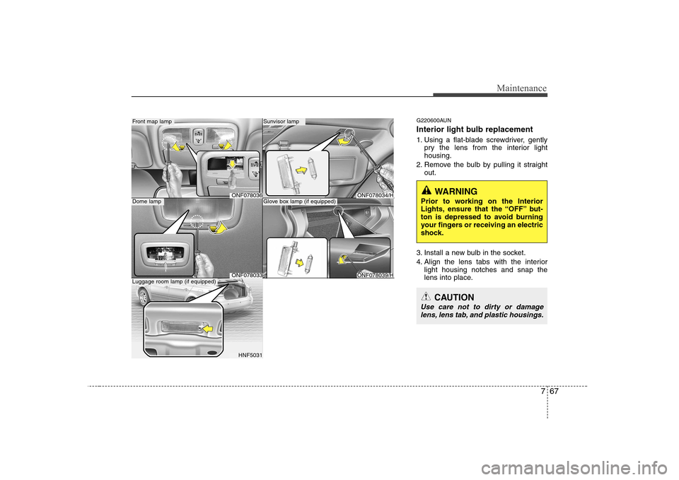 Hyundai Sonata 2009  Owners Manual - RHD (UK, Australia) 767
Maintenance
G220600AUN 
Interior light bulb replacement 
1. Using a flat-blade screwdriver, gentlypry the lens from the interior light housing.
2. Remove the bulb by pulling it straight out.
3. In