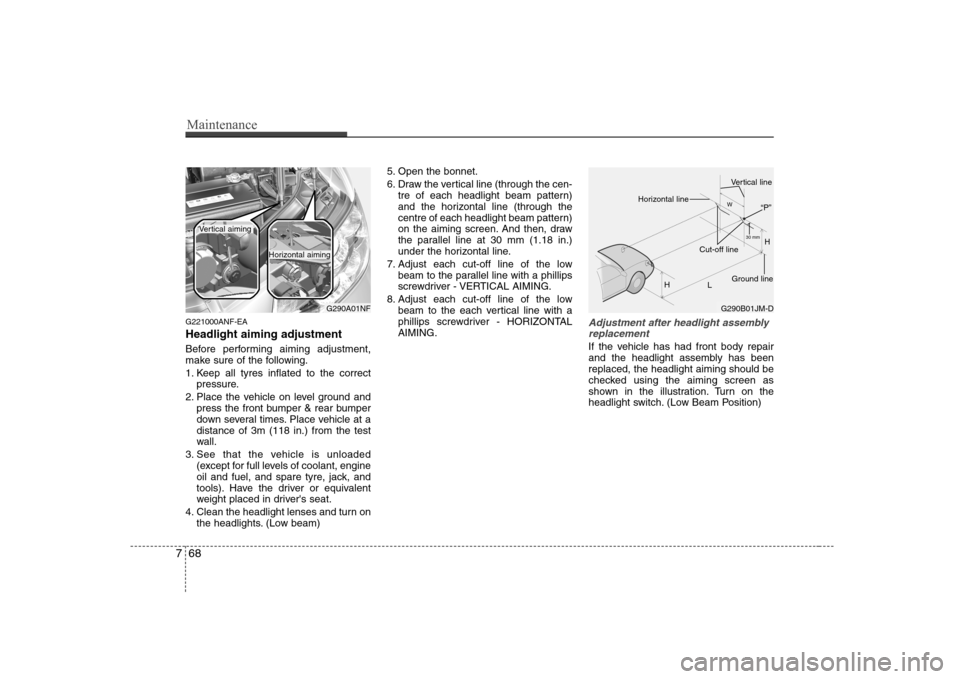 Hyundai Sonata 2009  Owners Manual - RHD (UK, Australia) Maintenance
68
7
G221000ANF-EA Headlight aiming adjustment 
Before performing aiming adjustment, 
make sure of the following. 
1. Keep all tyres inflated to the correct
pressure.
2. Place the vehicle 