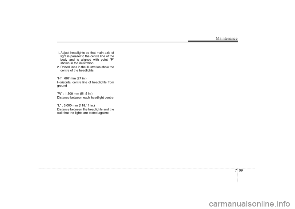 Hyundai Sonata 2009  Owners Manual - RHD (UK, Australia) 769
Maintenance
1. Adjust headlights so that main axis oflight is parallel to the centre line of the body and is aligned with point "P"
shown in the illustration.
2. Dotted lines in the illustration s