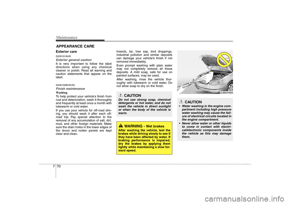 Hyundai Sonata 2009  Owners Manual - RHD (UK, Australia) Maintenance
70
7
APPEARANCE CARE
Exterior care 
G230101AUN
Exterior general caution 
It is very important to follow the label 
directions when using any chemical
cleaner or polish. Read all warning an