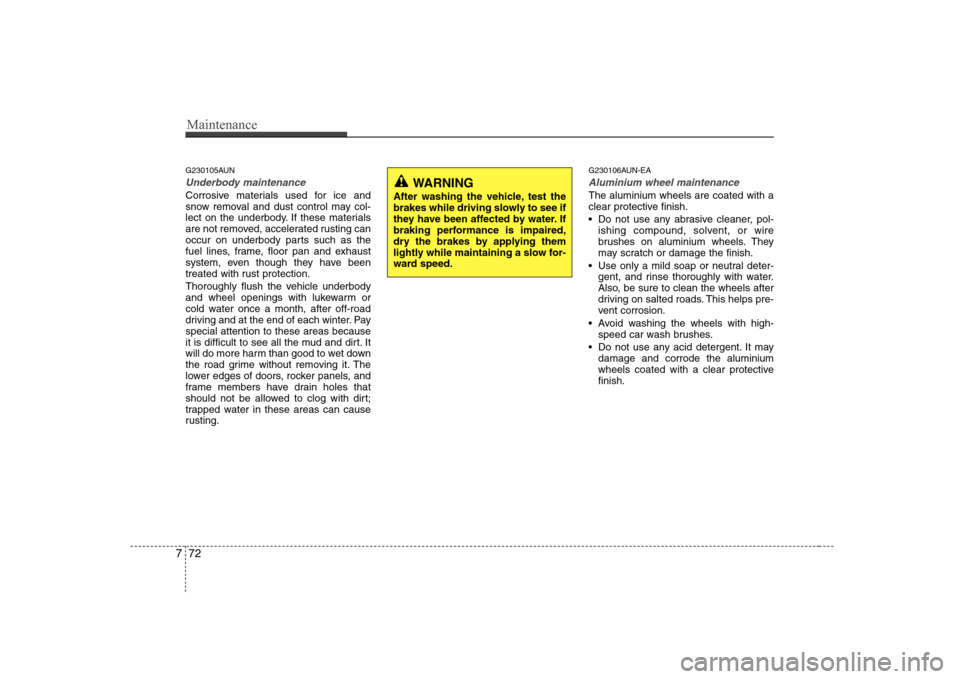 Hyundai Sonata 2009  Owners Manual - RHD (UK, Australia) Maintenance
72
7
G230105AUN
Underbody maintenance
Corrosive materials used for ice and 
snow removal and dust control may col-
lect on the underbody. If these materials
are not removed, accelerated ru