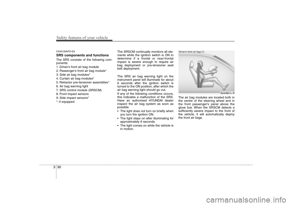 Hyundai Sonata 2009 Owners Manual - RHD (UK, Australia) Safety features of your vehicle
30
3
C040100AFD-EA SRS components and functions
The SRS consists of the following com- ponents:
1. Drivers front air bag module
2. Passengers front air bag module*
Hyundai Sonata 2009 Owners Manual - RHD (UK, Australia) Safety features of your vehicle
30
3
C040100AFD-EA SRS components and functions
The SRS consists of the following com- ponents:
1. Drivers front air bag module
2. Passengers front air bag module*