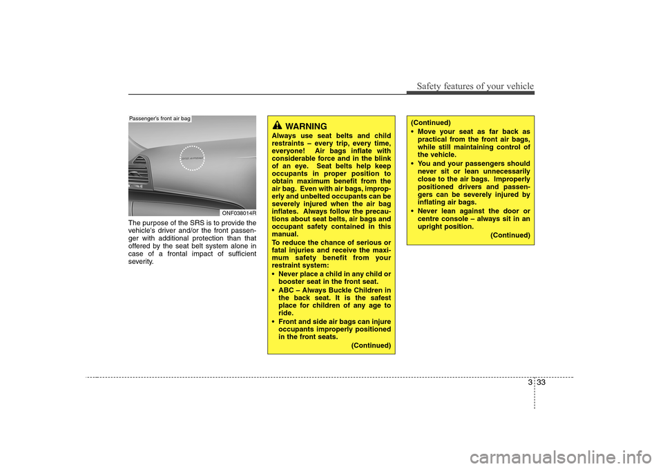 Hyundai Sonata 2009 Owners Manual - RHD (UK, Australia) 333
Safety features of your vehicle
The purpose of the SRS is to provide the
vehicles driver and/or the front passen-ger with additional protection than that
offered by the seat belt system alone in Hyundai Sonata 2009 Owners Manual - RHD (UK, Australia) 333
Safety features of your vehicle
The purpose of the SRS is to provide the
vehicles driver and/or the front passen-ger with additional protection than that
offered by the seat belt system alone in