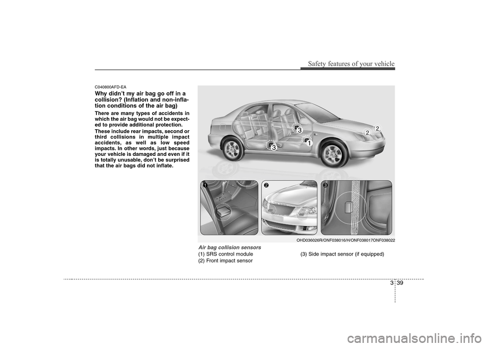 Hyundai Sonata 2009  Owners Manual - RHD (UK, Australia) 339
Safety features of your vehicle
C040800AFD-EA 
Why didn’t my air bag go off in a collision? (Inflation and non-infla-
tion conditions of the air bag) 
There are many types of accidents in 
which