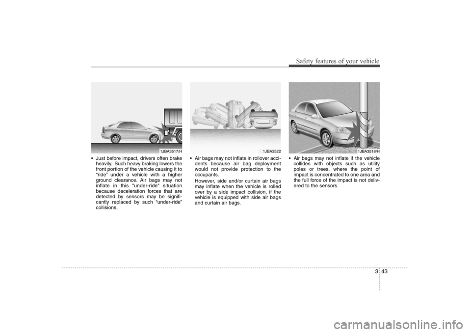 Hyundai Sonata 2009  Owners Manual - RHD (UK, Australia) 343
Safety features of your vehicle
 Just before impact, drivers often brakeheavily. Such heavy braking lowers the 
front portion of the vehicle causing it to
“ride” under a vehicle with a higher
