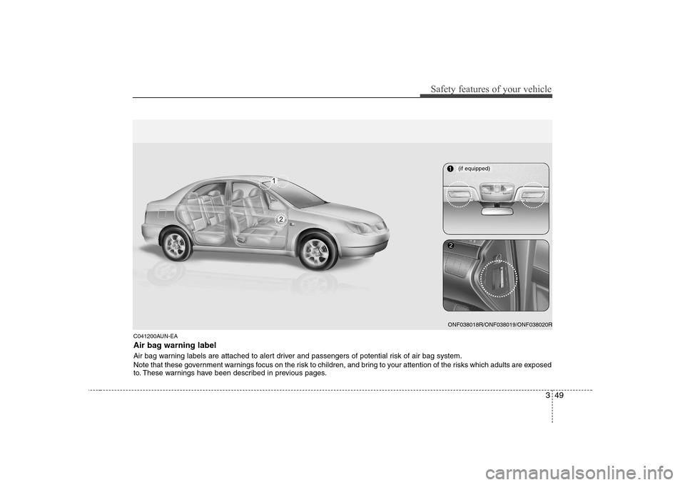 Hyundai Sonata 2009  Owners Manual - RHD (UK, Australia) 349
Safety features of your vehicle
C041200AUN-EA 
Air bag warning label 
Air bag warning labels are attached to alert driver and passengers of potential risk of air bag system. 
Note that these gover