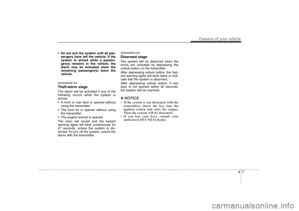 Hyundai Sonata 2009 Owners Manual - RHD (UK, Australia) 47
Features of your vehicle
Do not arm the system until all pas-sengers have left the vehicle. If the system is armed while a passen-
ger(s) remains in the vehicle, the
alarm may be activated when th Hyundai Sonata 2009 Owners Manual - RHD (UK, Australia) 47
Features of your vehicle
Do not arm the system until all pas-sengers have left the vehicle. If the system is armed while a passen-
ger(s) remains in the vehicle, the
alarm may be activated when th
