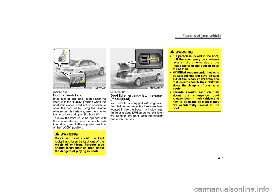 Hyundai Sonata 2009 Owners Manual - RHD (UK, Australia) 413
Features of your vehicle
B540B04Y-DAT
Boot lid knob lock
If the boot lid lock knob (located near the latch) is in the "LOCK" position when the
boot lid is closed, it will not be possible to
open Hyundai Sonata 2009 Owners Manual - RHD (UK, Australia) 413
Features of your vehicle
B540B04Y-DAT
Boot lid knob lock
If the boot lid lock knob (located near the latch) is in the "LOCK" position when the
boot lid is closed, it will not be possible to
open