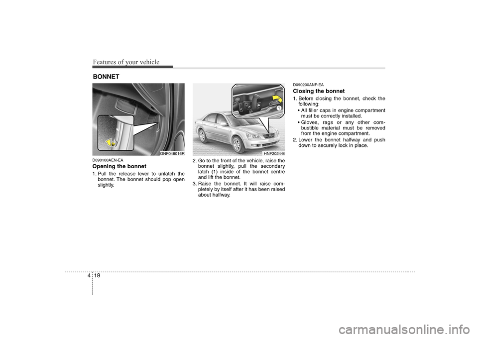 Hyundai Sonata 2009  Owners Manual - RHD (UK, Australia) Features of your vehicle
18
4
D090100AEN-EA Opening the bonnet  
1. Pull the release lever to unlatch the
bonnet. The bonnet should pop open 
slightly. 2. Go to the front of the vehicle, raise the
bon