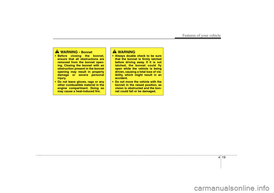 Hyundai Sonata 2009  Owners Manual - RHD (UK, Australia) 419
Features of your vehicle
WARNING - Bonnet
 Before closing the bonnet, ensure that all obstructions are 
removed from the bonnet open-
ing. Closing the bonnet with anobstruction present in the bonn