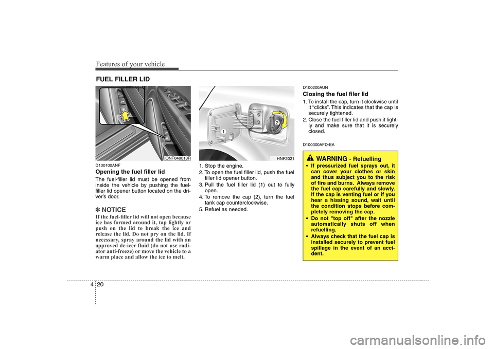 Hyundai Sonata 2009 Owners Manual - RHD (UK, Australia) Features of your vehicle
20
4
D100100ANF Opening the fuel filler lid
The fuel-filler lid must be opened from
inside the vehicle by pushing the fuel-
filler lid opener button located on the dri-
ver Hyundai Sonata 2009 Owners Manual - RHD (UK, Australia) Features of your vehicle
20
4
D100100ANF Opening the fuel filler lid
The fuel-filler lid must be opened from
inside the vehicle by pushing the fuel-
filler lid opener button located on the dri-
ver