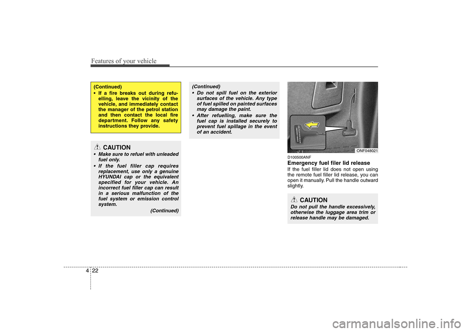 Hyundai Sonata 2009 Owners Manual - RHD (UK, Australia) Features of your vehicle
22
4
D100500ANF
Emergency fuel filer lid release If the fuel filler lid does not open using
the remote fuel filler lid release, you can
open it manually. Pull the handle out Hyundai Sonata 2009 Owners Manual - RHD (UK, Australia) Features of your vehicle
22
4
D100500ANF
Emergency fuel filer lid release If the fuel filler lid does not open using
the remote fuel filler lid release, you can
open it manually. Pull the handle out