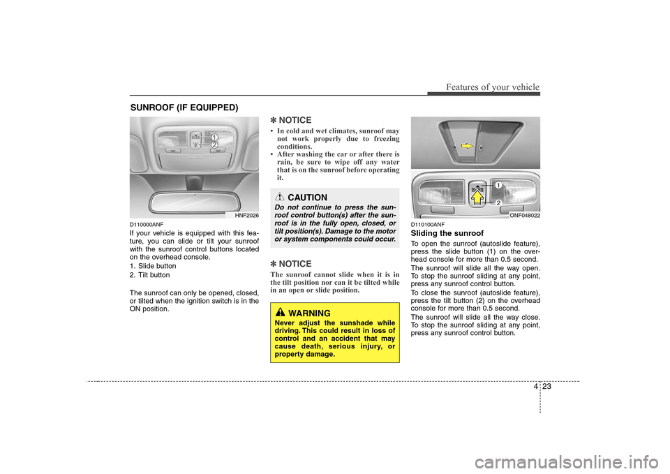 Hyundai Sonata 2009  Owners Manual - RHD (UK, Australia) 423
Features of your vehicle
D110000ANF 
If your vehicle is equipped with this fea- 
ture, you can slide or tilt your sunroof
with the sunroof control buttons located
on the overhead console. 
1. Slid