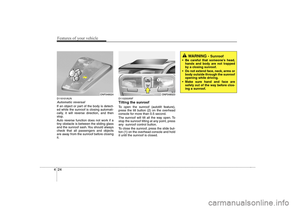 Hyundai Sonata 2009 Owners Manual - RHD (UK, Australia) Features of your vehicle
24
4
WARNING - Sunroof
Be careful that someone’s head, hands and body are not trapped
by a closing sunroof.
Do not extend face, neck, arms or body outside through the su Hyundai Sonata 2009 Owners Manual - RHD (UK, Australia) Features of your vehicle
24
4
WARNING - Sunroof
Be careful that someone’s head, hands and body are not trapped
by a closing sunroof.
Do not extend face, neck, arms or body outside through the su
