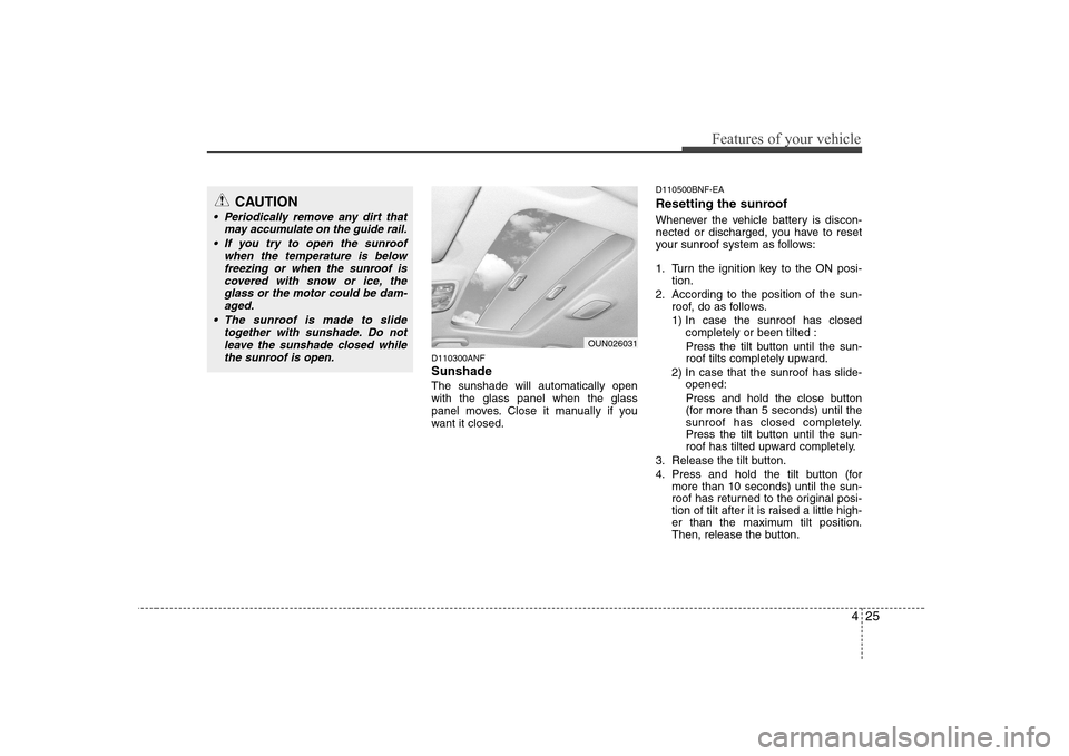 Hyundai Sonata 2009 Owners Manual - RHD (UK, Australia) 425
Features of your vehicle
D110300ANF Sunshade The sunshade will automatically open with the glass panel when the glass
panel moves. Close it manually if you
want it closed.D110500BNF-EA
Resetting Hyundai Sonata 2009 Owners Manual - RHD (UK, Australia) 425
Features of your vehicle
D110300ANF Sunshade The sunshade will automatically open with the glass panel when the glass
panel moves. Close it manually if you
want it closed.D110500BNF-EA
Resetting