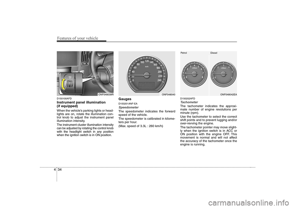 Hyundai Sonata 2009 Owners Manual - RHD (UK, Australia) Features of your vehicle
34
4
D150100AFD Instrument panel illumination (if equipped)
When the vehicle’s parking lights or head- lights are on, rotate the illumination con-
trol knob to adjust the Hyundai Sonata 2009 Owners Manual - RHD (UK, Australia) Features of your vehicle
34
4
D150100AFD Instrument panel illumination (if equipped)
When the vehicle’s parking lights or head- lights are on, rotate the illumination con-
trol knob to adjust the