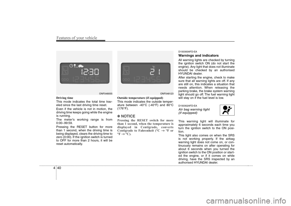 Hyundai Sonata 2009  Owners Manual - RHD (UK, Australia) Features of your vehicle
40
4
Driving time 
This mode indicates the total time trav- 
eled since the last driving time reset. 
Even if the vehicle is not in motion, the 
driving time keeps going while