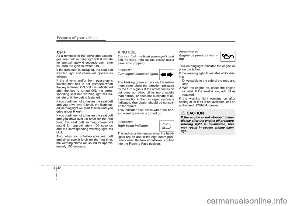 Hyundai Sonata 2009  Owners Manual - RHD (UK, Australia) Features of your vehicle
42
4
Type C 
As a reminder to the driver and passen- 
ger, seat belt warning light will illuminate
for approximately 6 seconds each time
you turn the ignition switch ON. If th