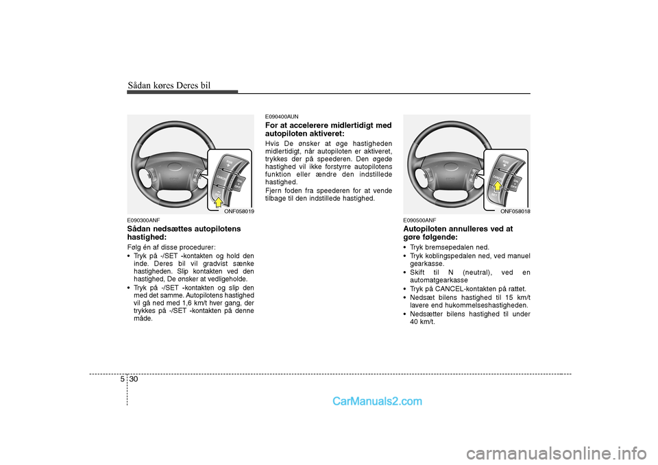 Hyundai Sonata 2009  Instruktionsbog (in Danish) Sådan køres Deres bil
30
5
E090300ANF Sådan nedsættes autopilotens hastighed: 
Følg én af disse procedurer: 
 Tryk på -/SET  -kontakten og hold den
inde. Deres bil vil gradvist sænke 
hastighe
