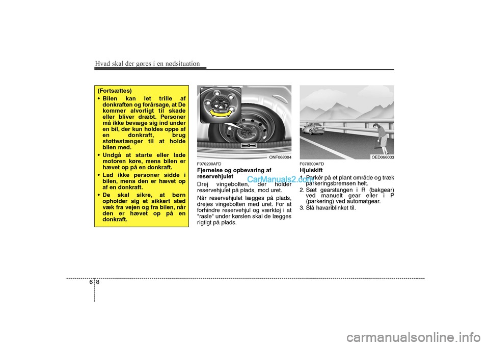 Hyundai Sonata 2009  Instruktionsbog (in Danish) Hvad skal der gøres i en nødsituation
8
6
F070200AFD 
Fjernelse og opbevaring af 
reservehjulet Drej vingebolten, der holder 
reservehjulet på plads, mod uret. 
Når reservehjulet lægges på plads