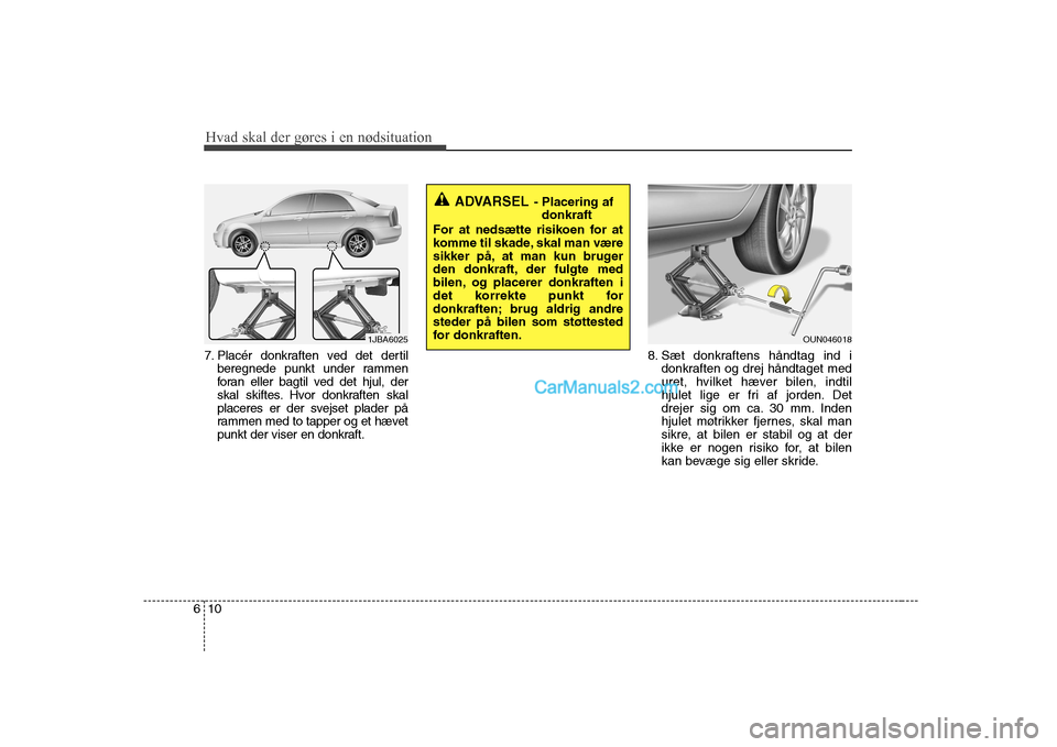 Hyundai Sonata 2009  Instruktionsbog (in Danish) Hvad skal der gøres i en nødsituation
10
6
7. Placér donkraften ved det dertil
beregnede punkt under rammen 
foran eller bagtil ved det hjul, der
skal skiftes. Hvor donkraften skal
placeres er der 
