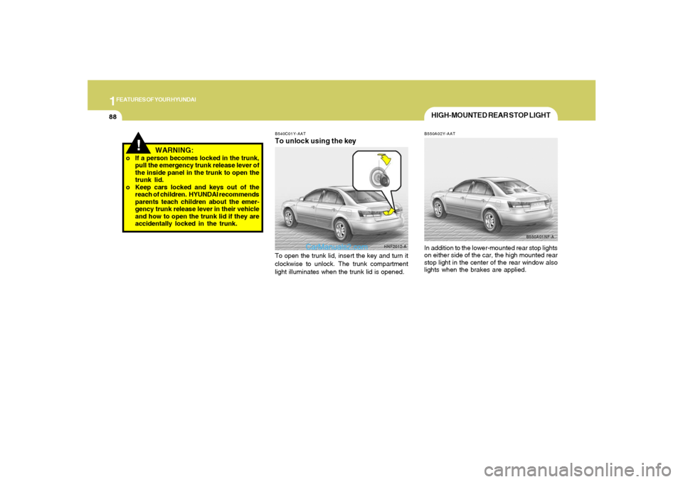 Hyundai Sonata 2008  Owners Manual 1FEATURES OF YOUR HYUNDAI88
!
WARNING:
o If a person becomes locked in the trunk,
pull the emergency trunk release lever of
the inside panel in the trunk to open the
trunk lid.
o Keep cars locked and 