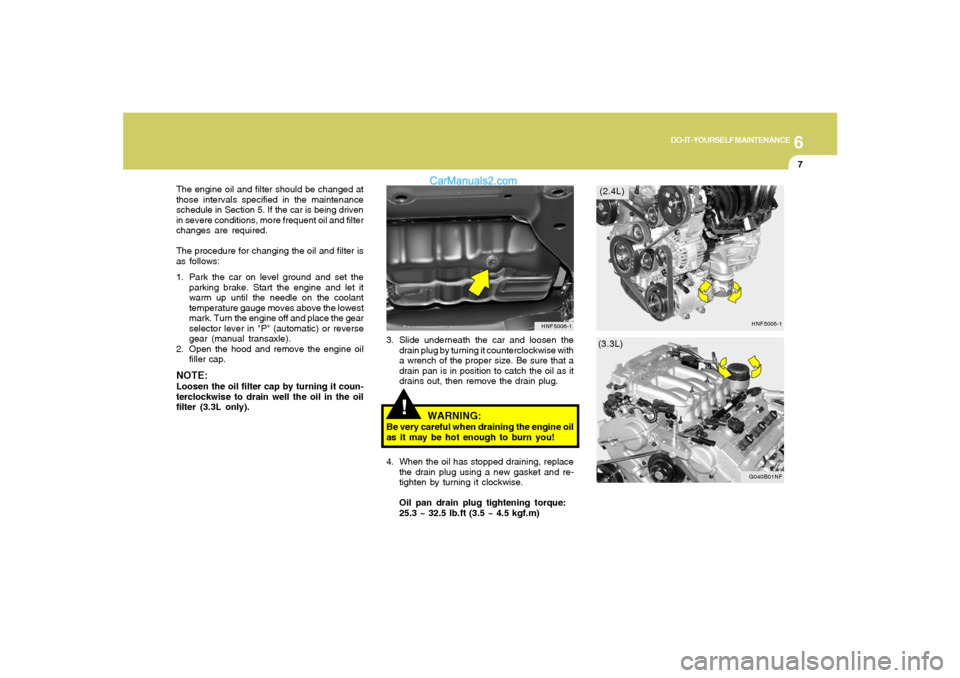 Hyundai Sonata 2008 Owners Manual 6
DO-IT-YOURSELF MAINTENANCE
7
!
3. Slide underneath the car and loosen the
drain plug by turning it counterclockwise with
a wrench of the proper size. Be sure that a
drain pan is in position to catch Hyundai Sonata 2008 Owners Manual 6
DO-IT-YOURSELF MAINTENANCE
7
!
3. Slide underneath the car and loosen the
drain plug by turning it counterclockwise with
a wrench of the proper size. Be sure that a
drain pan is in position to catch