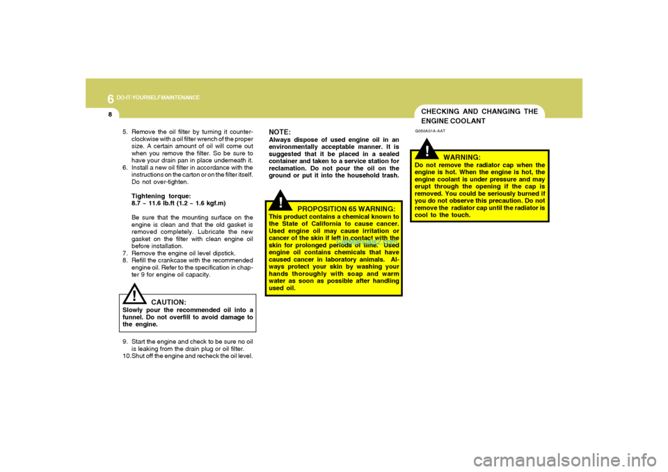 Hyundai Sonata 2008 Owners Manual 6
DO-IT-YOURSELF MAINTENANCE
8
CHECKING AND CHANGING THE
ENGINE COOLANT!
G050A01A-AAT
WARNING:
Do not remove the radiator cap when the
engine is hot. When the engine is hot, the
engine coolant is unde Hyundai Sonata 2008 Owners Manual 6
DO-IT-YOURSELF MAINTENANCE
8
CHECKING AND CHANGING THE
ENGINE COOLANT!
G050A01A-AAT
WARNING:
Do not remove the radiator cap when the
engine is hot. When the engine is hot, the
engine coolant is unde