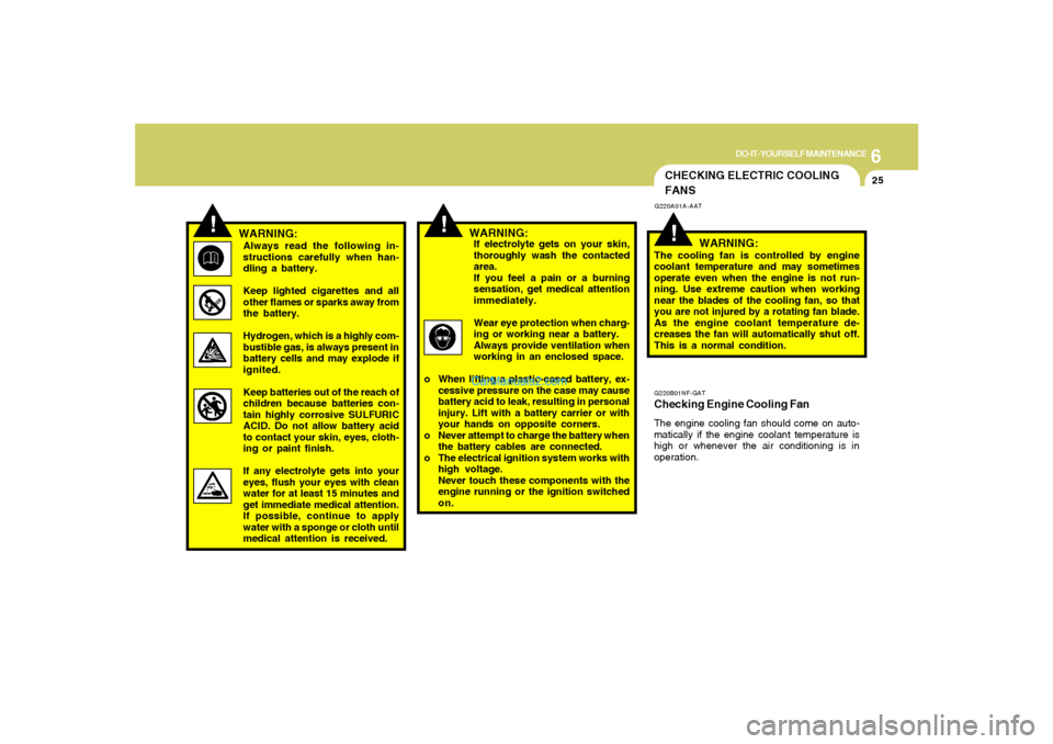 Hyundai Sonata 2008  Owners Manual 6
DO-IT-YOURSELF MAINTENANCE
25
!
!
WARNING:Always read the following in-
structions carefully when han-
dling a battery.
Keep lighted cigarettes and all
other flames or sparks away from
the battery.
