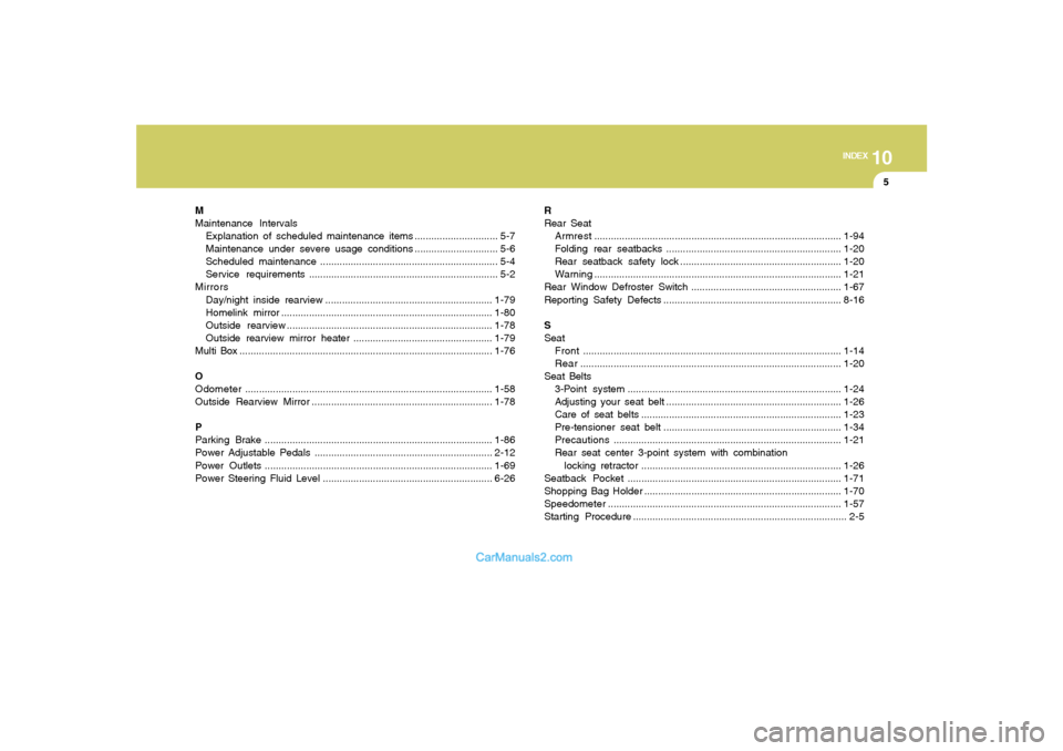 Hyundai Sonata 2008 Owners Manual 10
INDEX
5
M
Maintenance Intervals
Explanation of scheduled maintenance items .............................. 5-7
Maintenance under severe usage conditions.............................. 5-6
Scheduled m Hyundai Sonata 2008 Owners Manual 10
INDEX
5
M
Maintenance Intervals
Explanation of scheduled maintenance items .............................. 5-7
Maintenance under severe usage conditions.............................. 5-6
Scheduled m