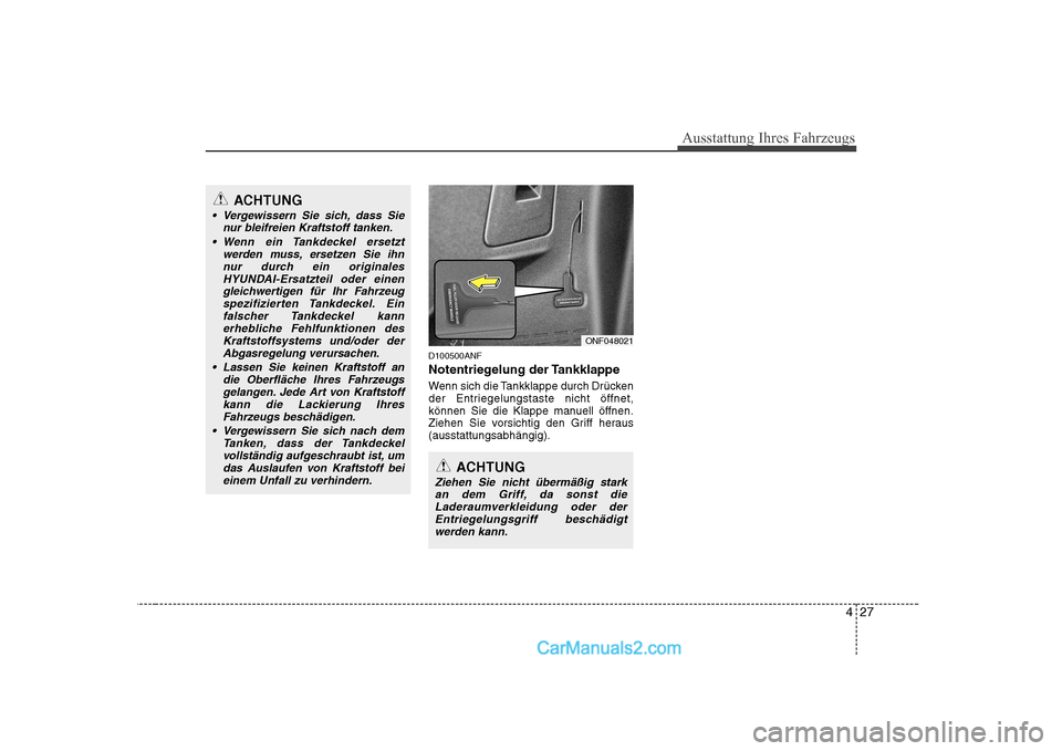 Hyundai Sonata 2008 Betriebsanleitung (in German) 427
Ausstattung Ihres Fahrzeugs
D100500ANF
Notentriegelung der Tankklappe
Wenn sich die Tankklappe durch Drücken
der Entriegelungstaste nicht öffnet,
können Sie die Klappe manuell öffnen.
Ziehe Hyundai Sonata 2008 Betriebsanleitung (in German) 427
Ausstattung Ihres Fahrzeugs
D100500ANF
Notentriegelung der Tankklappe
Wenn sich die Tankklappe durch Drücken
der Entriegelungstaste nicht öffnet,
können Sie die Klappe manuell öffnen.
Ziehe