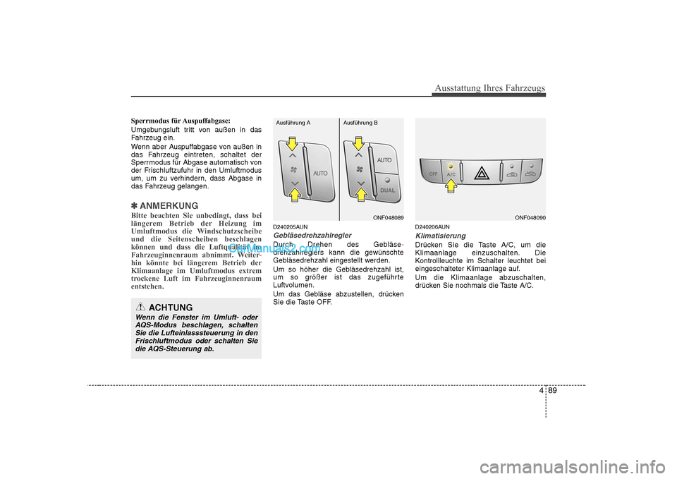 Hyundai Sonata 2008  Betriebsanleitung (in German) 489
Ausstattung Ihres Fahrzeugs
Sperrmodus für Auspuffabgase: 
Umgebungsluft tritt von außen in das 
Fahrzeug ein. 
Wenn aber Auspuffabgase von außen in 
das Fahrzeug eintreten, schaltet der
Sperrm