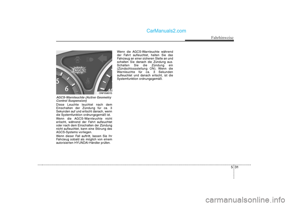 Hyundai Sonata 2008  Betriebsanleitung (in German) 531
Fahrhinweise
AGCS-Warnleuchte (Active GeometryControl Suspension)
Diese Leuchte leuchtet nach dem 
Einschalten der Zündung für ca. 3
Sekunden auf und erlischt danach, wenn
die Systemfunktion ord