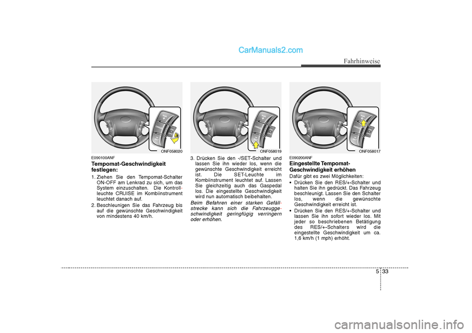 Hyundai Sonata 2008  Betriebsanleitung (in German) 533
Fahrhinweise
E090100ANF 
Tempomat-Geschwindigkeit 
festlegen: 
1. Ziehen Sie den Tempomat-SchalterON-OFF am Lenkrad zu sich, um das 
System einzuschalten. Die Kontroll
-leuchte CRUISE im Kombiinst