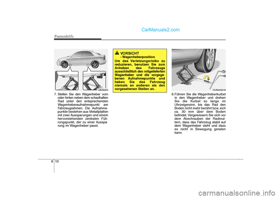 Hyundai Sonata 2008  Betriebsanleitung (in German) Pannenhilfe
10
6
7. Stellen Sie den Wagenheber vorn
oder hinten neben dem schadhaften Rad unter den entsprechenden
Wagenheberaufnahmepunkt am
Fahrzeugr ahmen. Die Aufnahme
-
punkte bestehen aus Metall