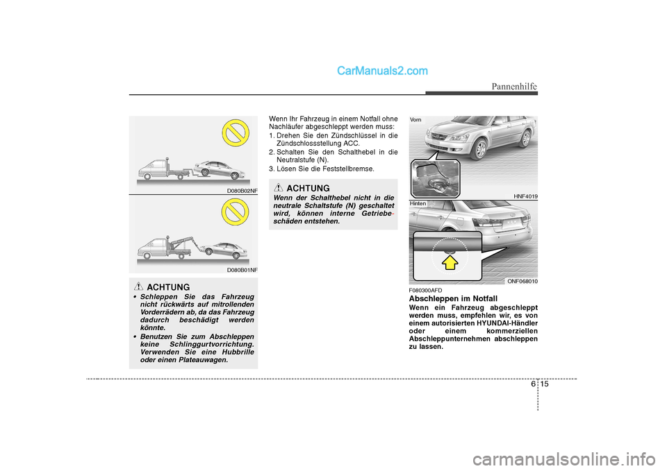 Hyundai Sonata 2008  Betriebsanleitung (in German) 615
Pannenhilfe
Wenn Ihr Fahrzeug in einem Notfall ohne 
Nachläufer abgeschleppt werden muss: 
1. Drehen Sie den Zündschlüssel in dieZündschlossstellung ACC.
2. Schalten Sie den Schalthebel in die
