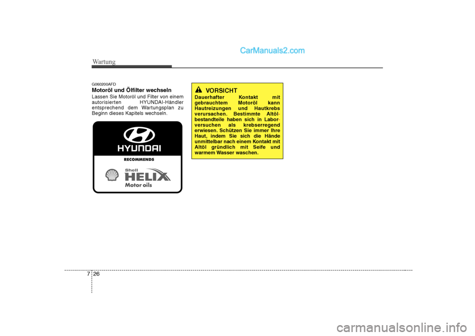 Hyundai Sonata 2008  Betriebsanleitung (in German) Wartung
26
7
G060200AFD 
Motoröl und Ölfilter wechseln
Lassen Sie Motoröl und Filter von einem 
autorisierten HYUNDAI-Händler
entsprechend dem Wartungsplan zu
Beginn dieses Kapitels wechseln.
VORS