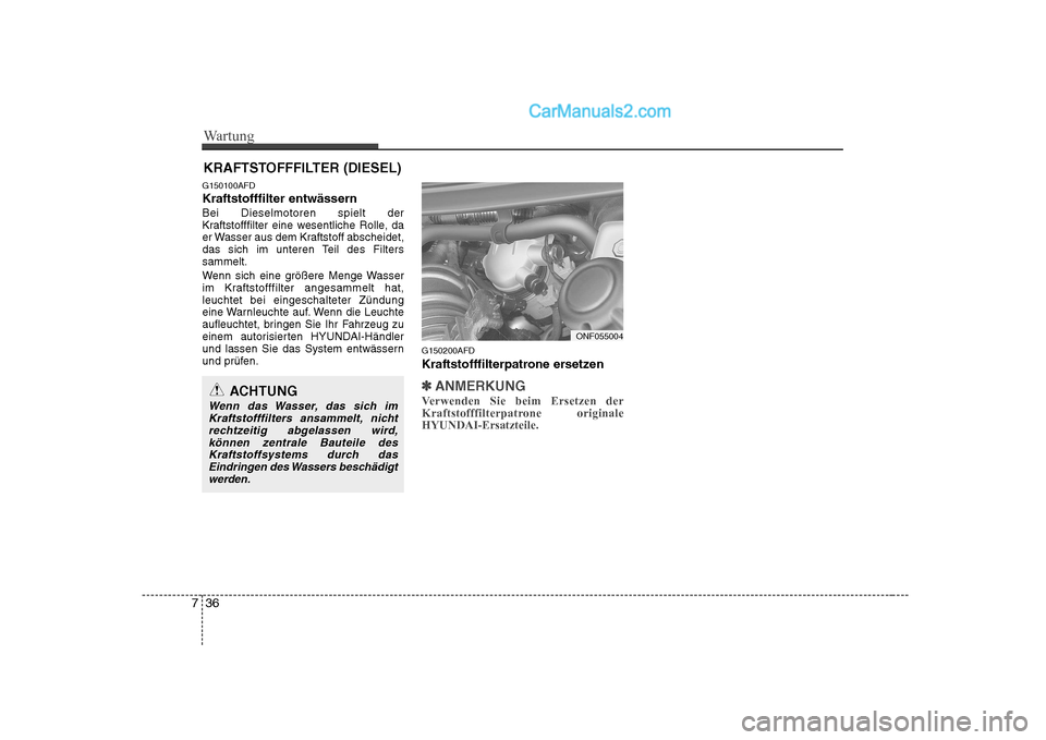 Hyundai Sonata 2008  Betriebsanleitung (in German) Wartung
36
7
KRAFTSTOFFFILTER (DIESEL)
G150100AFD Kraftstofffilter entwässernBei Dieselmotoren spielt der 
Kraftstofffilter eine wesentliche Rolle, da
er Wasser aus dem Kraftstoff abscheidet,
das sic