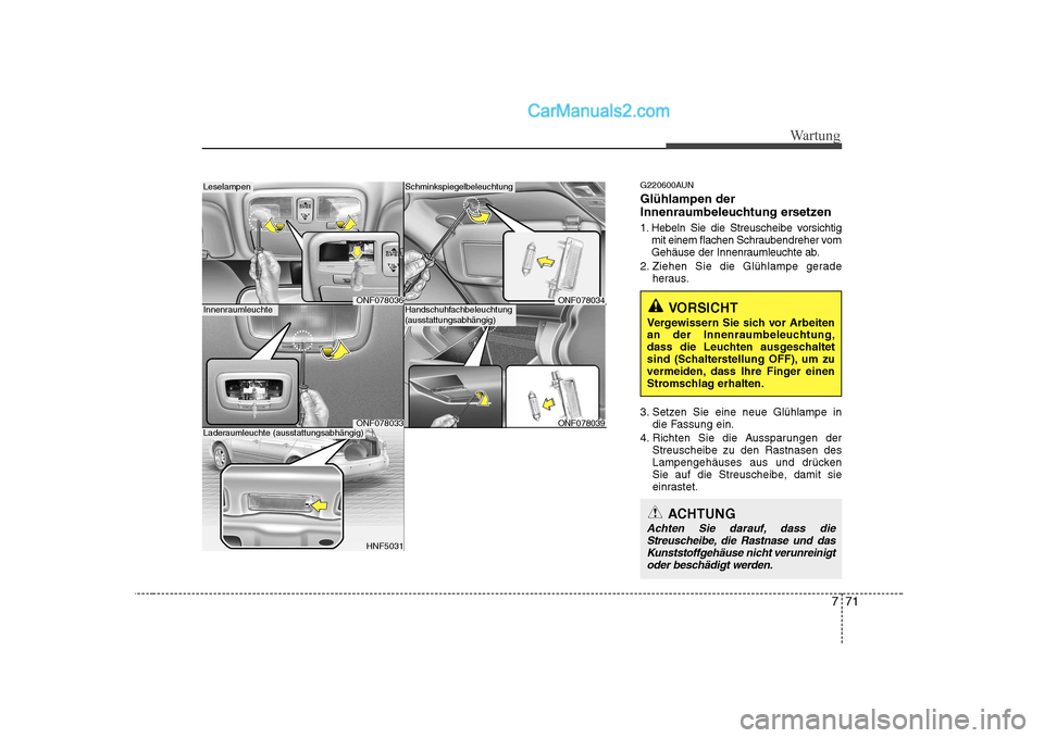 Hyundai Sonata 2008  Betriebsanleitung (in German) 771
Wartung
G220600AUN Glühlampen der 
Innenraumbeleuchtung ersetzen 
1. Hebeln Sie die Streuscheibe vorsichtigmit einem flachen Schraubendreher vom 
Gehäuse der Innenraumleuchte ab.
2. Ziehen Sie d