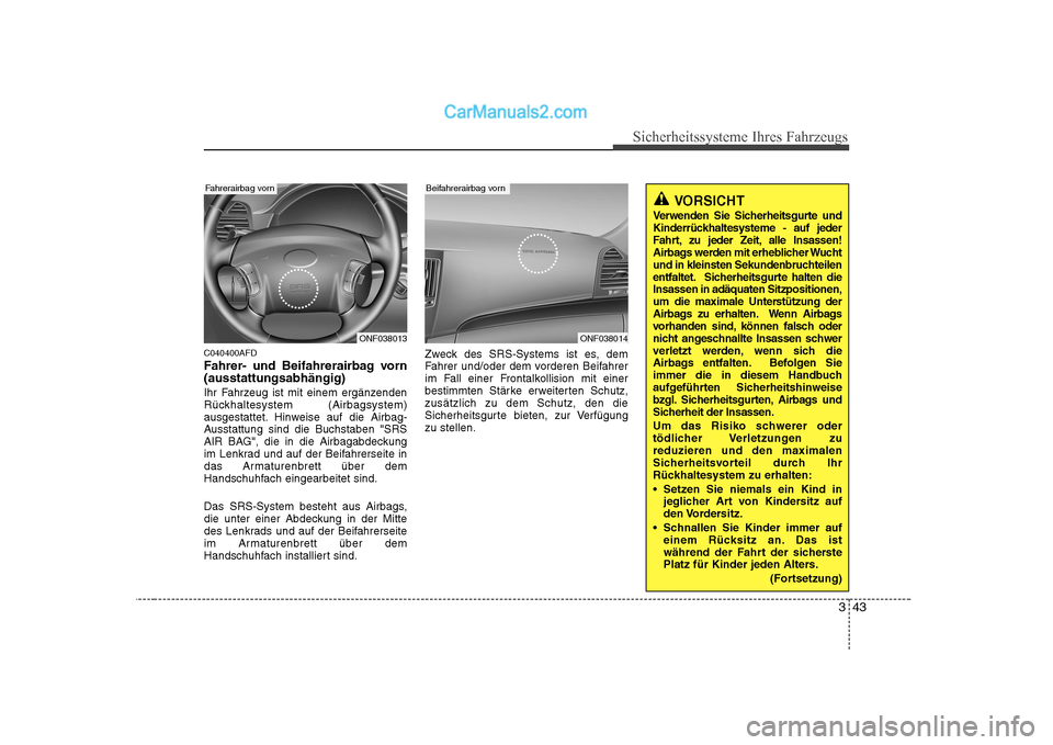Hyundai Sonata 2008 Betriebsanleitung (in German) 343
Sicherheitssysteme Ihres Fahrzeugs
C040400AFD
Fahrer- und Beifahrerairbag vorn (ausstattungsabhängig)
Ihr Fahrzeug ist mit einem ergänzenden
Rückhaltesystem (Airbagsystem)
ausgestattet. Hinw Hyundai Sonata 2008 Betriebsanleitung (in German) 343
Sicherheitssysteme Ihres Fahrzeugs
C040400AFD
Fahrer- und Beifahrerairbag vorn (ausstattungsabhängig)
Ihr Fahrzeug ist mit einem ergänzenden
Rückhaltesystem (Airbagsystem)
ausgestattet. Hinw