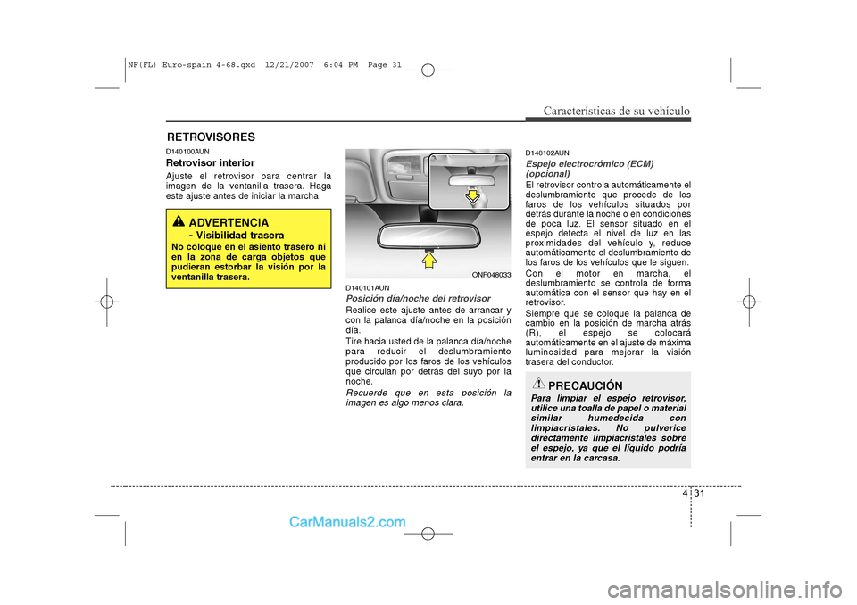 Hyundai Sonata 2008  Manual del propietario (in Spanish) 431
Características de su vehículo
D140100AUN 
Retrovisor interior 
Ajuste el retrovisor para centrar la 
imagen de la ventanilla trasera. Hagaeste ajuste antes de iniciar la marcha.D140101AUN
Posic