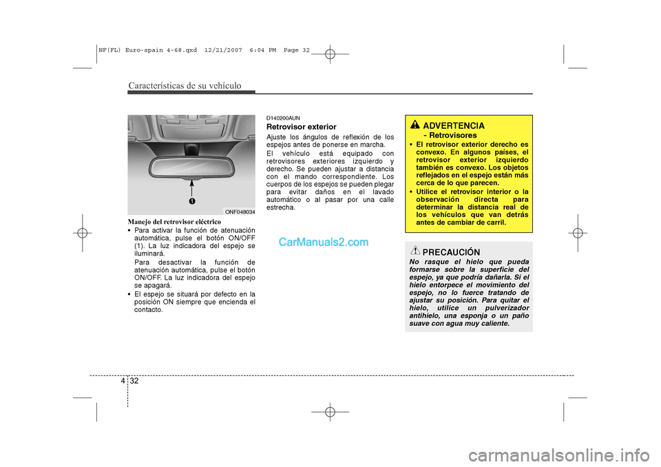 Hyundai Sonata 2008  Manual del propietario (in Spanish) Características de su vehículo
32
4
PRECAUCIÓN
No rasque el hielo que pueda
formarse sobre la superficie delespejo, ya que podría dañarla. Si el
hielo entorpece el movimiento delespejo, no lo fue