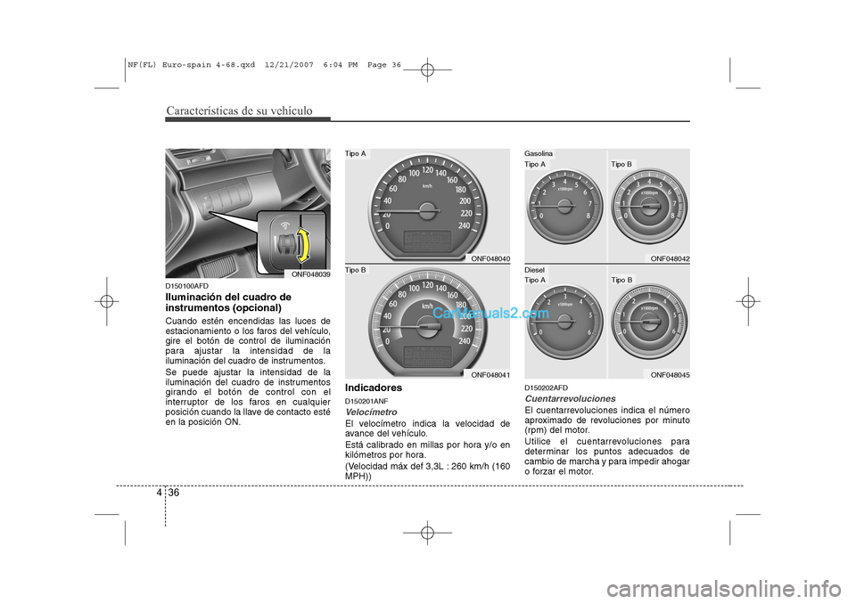 Hyundai Sonata 2008  Manual del propietario (in Spanish) Características de su vehículo
36
4
D150100AFD 
Iluminación del cuadro de instrumentos (opcional) Cuando estén encendidas las luces de 
estacionamiento o los faros del vehículo,gire el botón de 