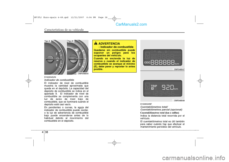 Hyundai Sonata 2008 Manual del propietario (in Spanish) Características de su vehículo
38
4
D150204AUN
Indicador de combustible
El indicador de nivel de combustible
muestra la cantidad aproximada que
queda en el depósito. La capacidad del
depósito de Hyundai Sonata 2008 Manual del propietario (in Spanish) Características de su vehículo
38
4
D150204AUN
Indicador de combustible
El indicador de nivel de combustible
muestra la cantidad aproximada que
queda en el depósito. La capacidad del
depósito de