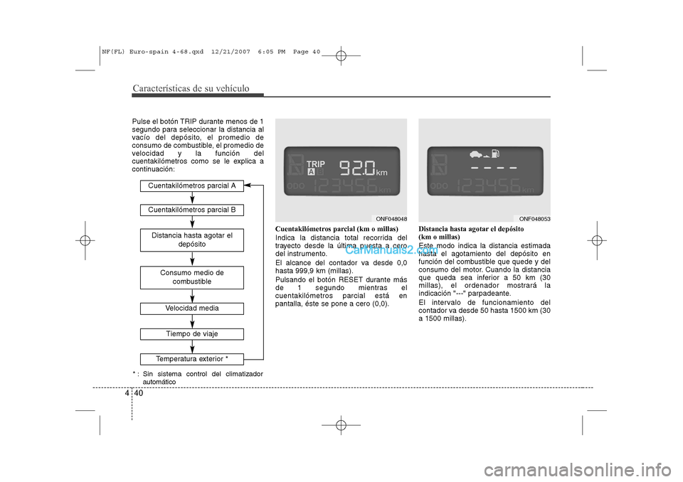 Hyundai Sonata 2008 Manual del propietario (in Spanish) Características de su vehículo
40
4
Pulse el botón TRIP durante menos de 1
segundo para seleccionar la distancia al
vacío del depósito, el promedio de
consumo de combustible, el promedio de
velo Hyundai Sonata 2008 Manual del propietario (in Spanish) Características de su vehículo
40
4
Pulse el botón TRIP durante menos de 1
segundo para seleccionar la distancia al
vacío del depósito, el promedio de
consumo de combustible, el promedio de
velo