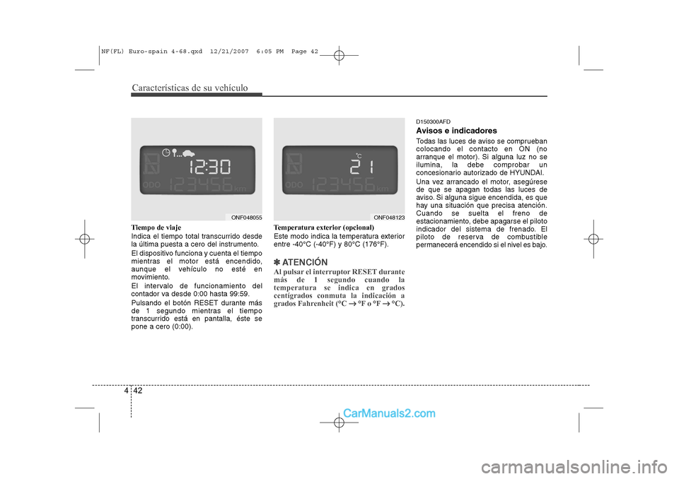 Hyundai Sonata 2008 Manual del propietario (in Spanish) Características de su vehículo
42
4
Tiempo de viaje
Indica el tiempo total transcurrido desde
la última puesta a cero del instrumento.
El dispositivo funciona y cuenta el tiempo
mientras el mot Hyundai Sonata 2008 Manual del propietario (in Spanish) Características de su vehículo
42
4
Tiempo de viaje
Indica el tiempo total transcurrido desde
la última puesta a cero del instrumento.
El dispositivo funciona y cuenta el tiempo
mientras el mot
