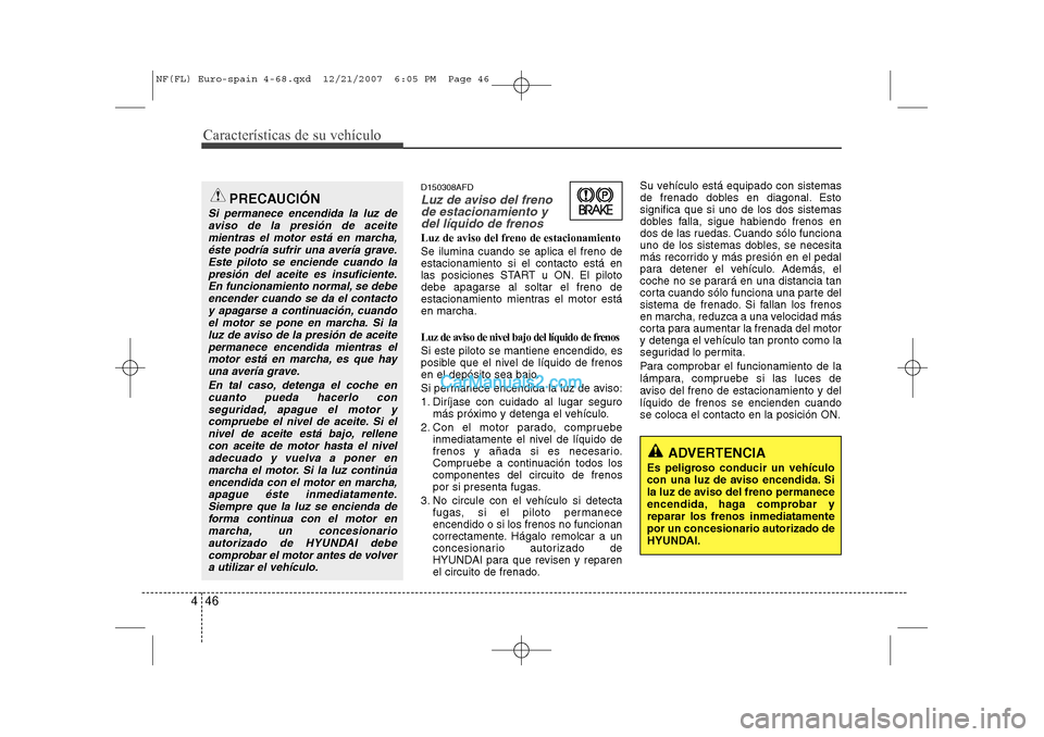 Hyundai Sonata 2008  Manual del propietario (in Spanish) Características de su vehículo
46
4
D150308AFD
Luz de aviso del freno
de estacionamiento ydel líquido de frenos
Luz de aviso del freno de estacionamiento Se ilumina cuando se aplica el freno de est