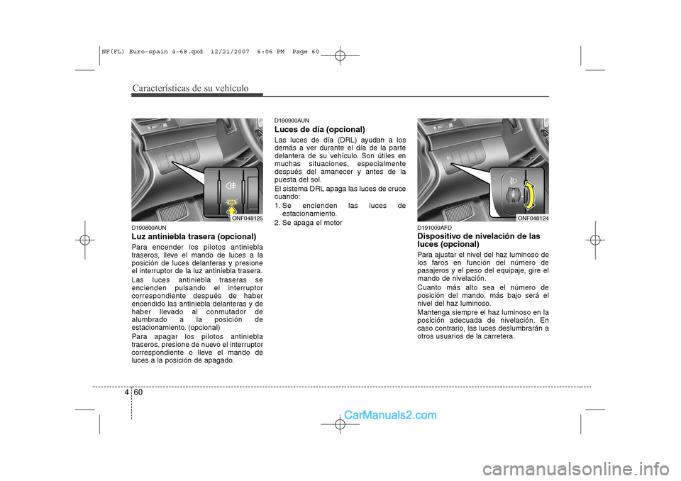 Hyundai Sonata 2008 Manual del propietario (in Spanish) Características de su vehículo
60
4
D190800AUN
Luz antiniebla trasera (opcional)
Para encender los pilotos antiniebla
traseros, lleve el mando de luces a la
posición de luces delanteras y presio Hyundai Sonata 2008 Manual del propietario (in Spanish) Características de su vehículo
60
4
D190800AUN
Luz antiniebla trasera (opcional)
Para encender los pilotos antiniebla
traseros, lleve el mando de luces a la
posición de luces delanteras y presio