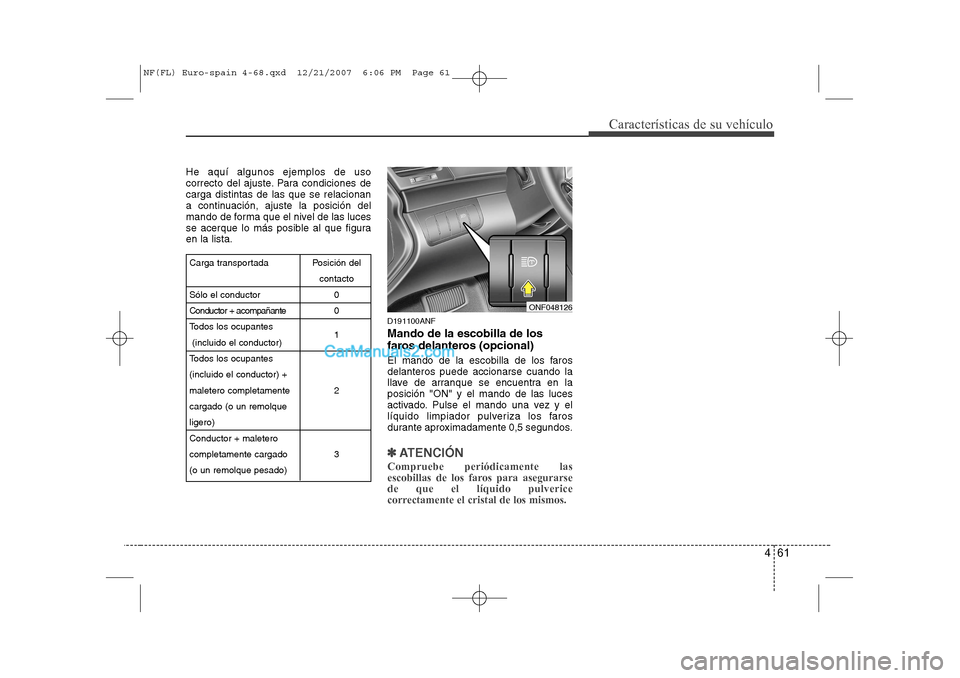 Hyundai Sonata 2008 Manual del propietario (in Spanish) 461
Características de su vehículo
He aquí algunos ejemplos de uso
correcto del ajuste. Para condiciones decarga distintas de las que se relacionan
a continuación, ajuste la posición del
mando d Hyundai Sonata 2008 Manual del propietario (in Spanish) 461
Características de su vehículo
He aquí algunos ejemplos de uso
correcto del ajuste. Para condiciones decarga distintas de las que se relacionan
a continuación, ajuste la posición del
mando d